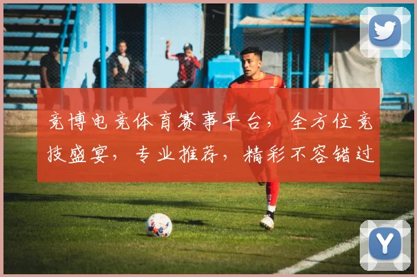 竞博电竞体育赛事平台，全方位竞技盛宴，专业推荐，精彩不容错过，三大亮点，等你来战