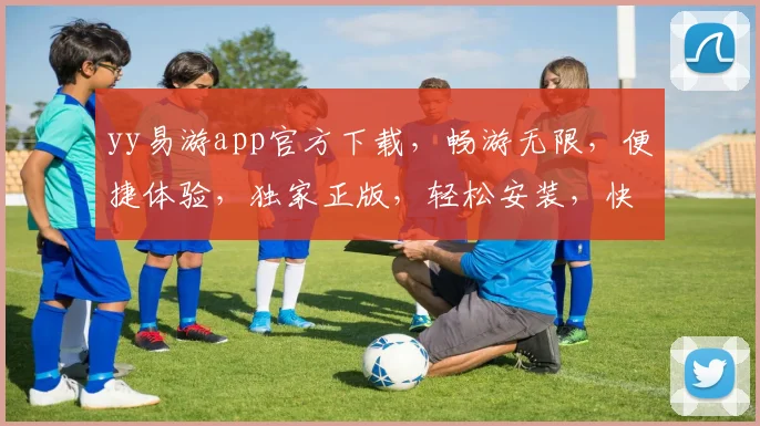 yy易游app官方下载，畅游无限，便捷体验，独家正版，轻松安装，快来体验