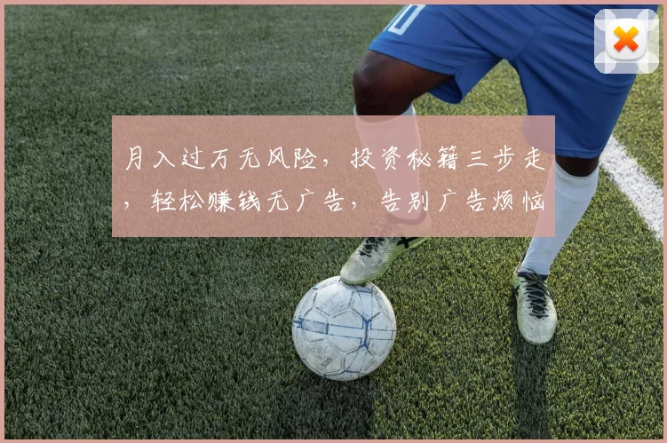 月入过万无风险，投资秘籍三步走，轻松赚钱无广告，告别广告烦恼