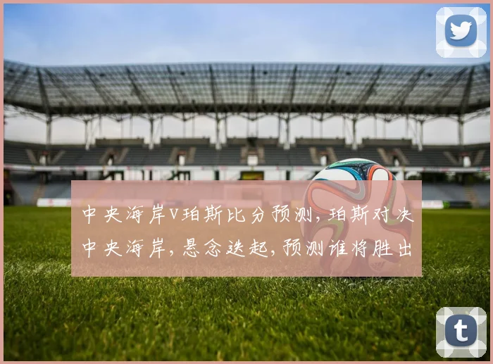 中央海岸v珀斯比分预测,珀斯对决中央海岸,悬念迭起,预测谁将胜出
