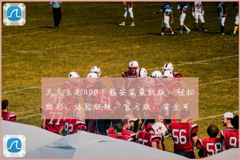 天天乐彩app下载安装最新版，轻松购彩，体验极致，官方版，安全可靠，三步搞定，快来下载