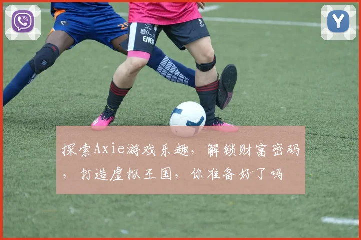 探索Axie游戏乐趣，解锁财富密码，打造虚拟王国，你准备好了吗