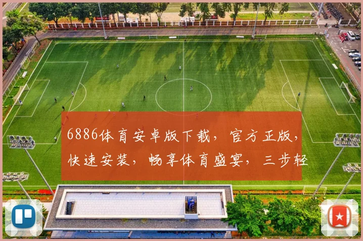 6886体育安卓版下载，官方正版，快速安装，畅享体育盛宴，三步轻松搞定，不容错过
