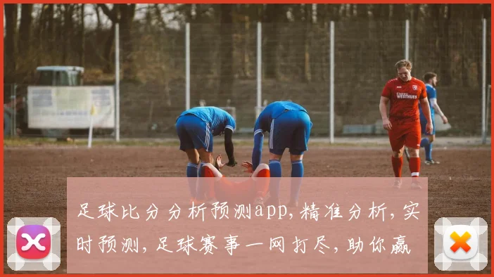 足球比分分析预测app,精准分析,实时预测,足球赛事一网打尽,助你赢球之道