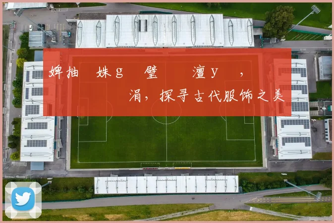 婢抽棬姝ｇ増璧勬枡澶у叏，鍏嶈垂鏃犱笉涓，探寻古代服饰之美