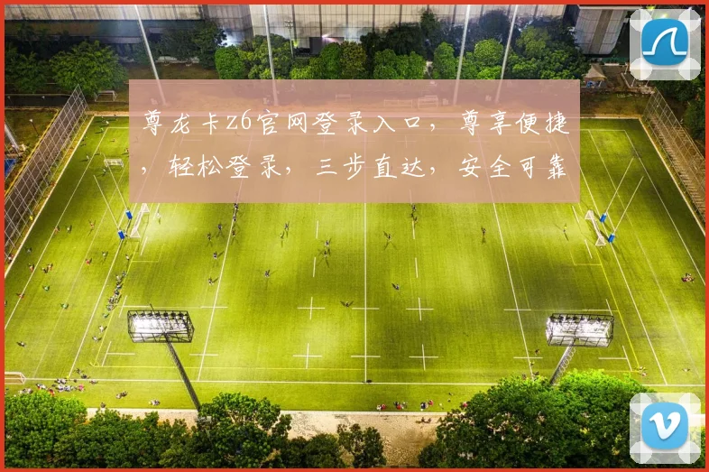尊龙卡z6官网登录入口，尊享便捷，轻松登录，三步直达，安全可靠，体验非凡