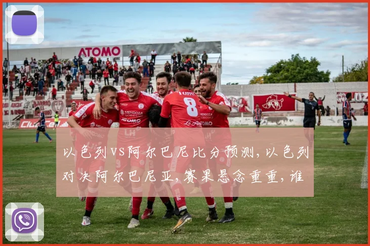 以色列vs阿尔巴尼比分预测,以色列对决阿尔巴尼亚,赛果悬念重重,谁将笑到最后